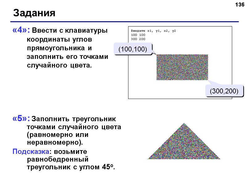 136 «4»: Ввести с клавиатуры координаты углов прямоугольника и заполнить его точками случайного цвета. 136 «4»: Ввести с клавиатуры координаты углов прямоугольника и заполнить его точками случайного цвета.